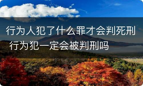 行为人犯了什么罪才会判死刑 行为犯一定会被判刑吗