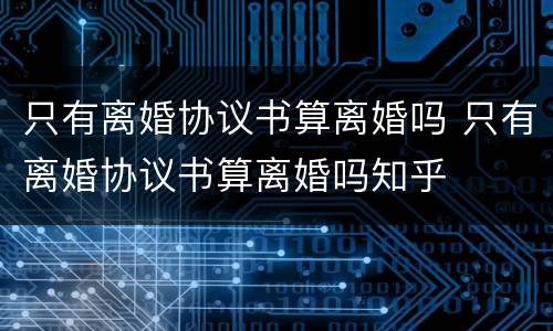 只有离婚协议书算离婚吗 只有离婚协议书算离婚吗知乎