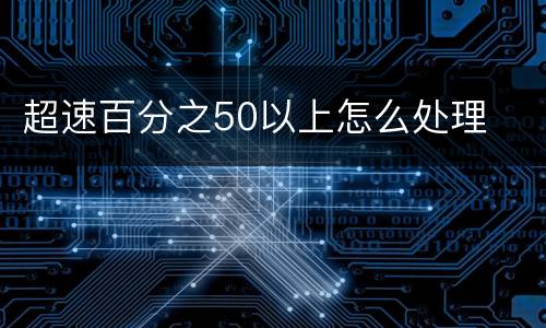 超速百分之50以上怎么处理