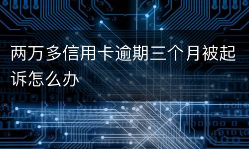 两万多信用卡逾期三个月被起诉怎么办