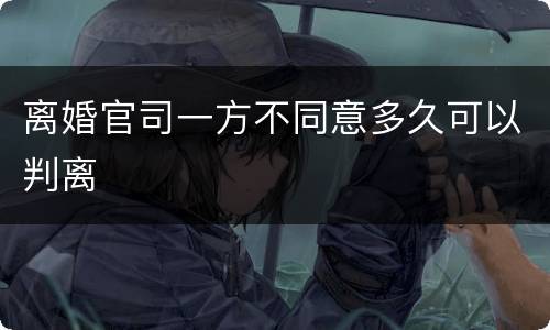 离婚官司一方不同意多久可以判离