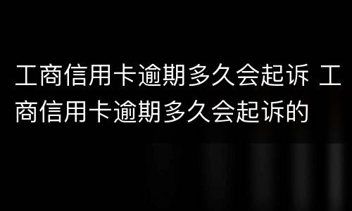 工商信用卡逾期多久会起诉 工商信用卡逾期多久会起诉的