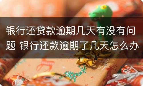 银行还贷款逾期几天有没有问题 银行还款逾期了几天怎么办