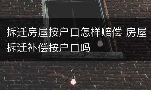 拆迁房屋按户口怎样赔偿 房屋拆迁补偿按户口吗