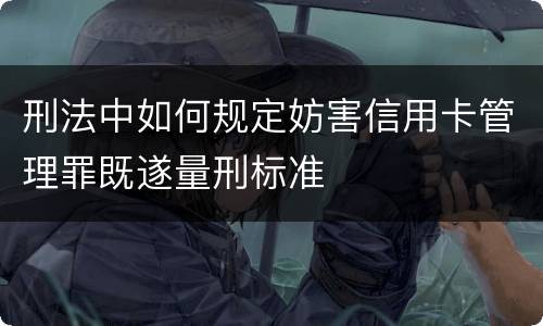 刑法中如何规定妨害信用卡管理罪既遂量刑标准