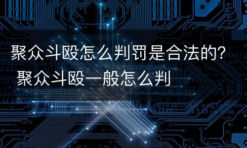 聚众斗殴怎么判罚是合法的？ 聚众斗殴一般怎么判