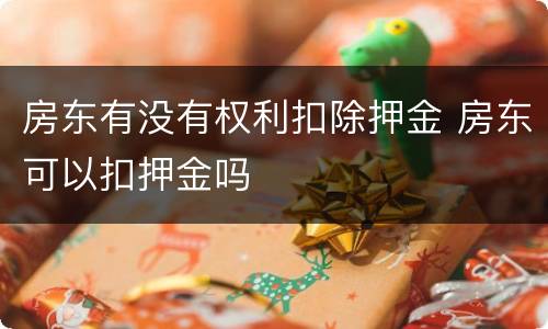 房东有没有权利扣除押金 房东可以扣押金吗