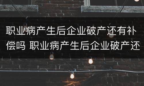 职业病产生后企业破产还有补偿吗 职业病产生后企业破产还有补偿吗怎么办