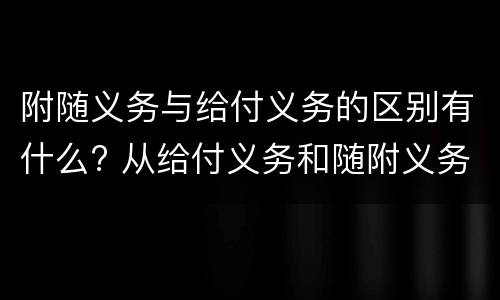 附随义务与给付义务的区别有什么? 从给付义务和随附义务的区别