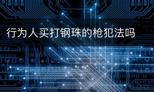 行为人买打钢珠的枪犯法吗