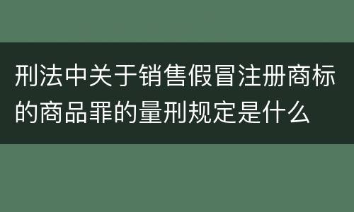 刑法中关于销售假冒注册商标的商品罪的量刑规定是什么