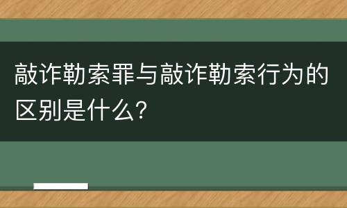 敲诈勒索罪与敲诈勒索行为的区别是什么？