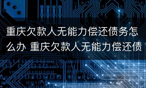 重庆欠款人无能力偿还债务怎么办 重庆欠款人无能力偿还债务怎么办手续