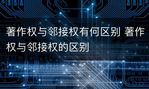 著作权与邻接权有何区别 著作权与邻接权的区别