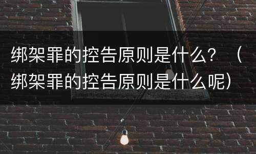 绑架罪的控告原则是什么？（绑架罪的控告原则是什么呢）
