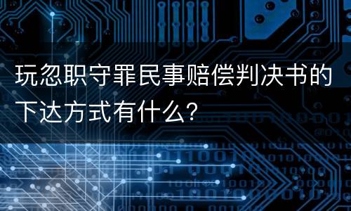 玩忽职守罪民事赔偿判决书的下达方式有什么？