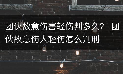 团伙故意伤害轻伤判多久？ 团伙故意伤人轻伤怎么判刑