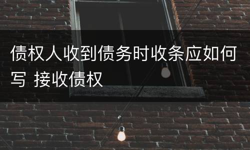 债权人收到债务时收条应如何写 接收债权