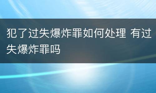 犯了过失爆炸罪如何处理 有过失爆炸罪吗