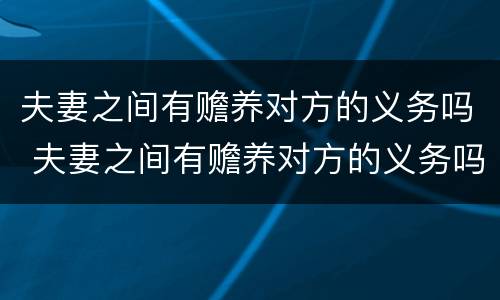 夫妻之间有赡养对方的义务吗 夫妻之间有赡养对方的义务吗知乎