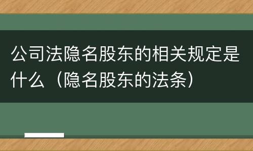 公司法隐名股东的相关规定是什么（隐名股东的法条）