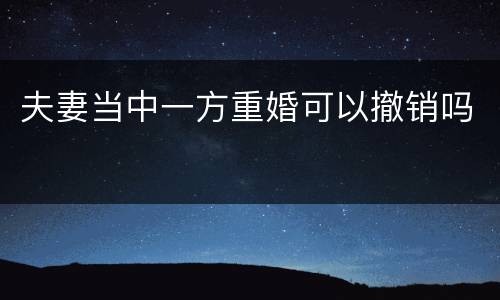 夫妻当中一方重婚可以撤销吗
