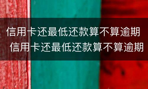 信用卡还最低还款算不算逾期 信用卡还最低还款算不算逾期A片在线观看