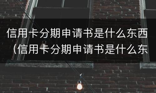 信用卡分期申请书是什么东西（信用卡分期申请书是什么东西啊）