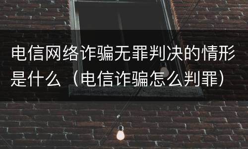 电信网络诈骗无罪判决的情形是什么（电信诈骗怎么判罪）