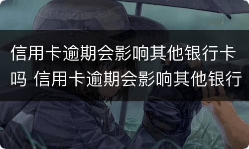 信用卡逾期会影响其他银行卡吗 信用卡逾期会影响其他银行卡吗?