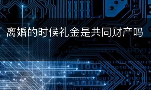 离婚的时候礼金是共同财产吗