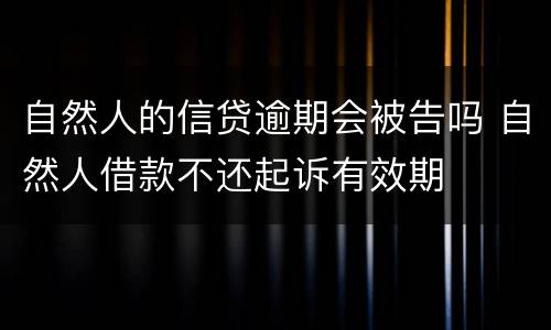 自然人的信贷逾期会被告吗 自然人借款不还起诉有效期
