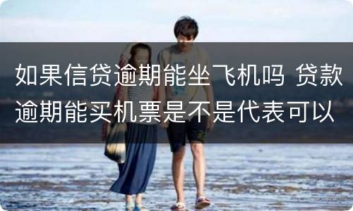 如果信贷逾期能坐飞机吗 贷款逾期能买机票是不是代表可以坐飞机