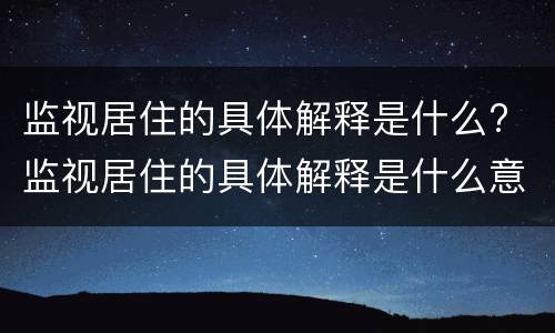 监视居住的具体解释是什么? 监视居住的具体解释是什么意思