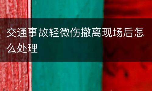 交通事故轻微伤撤离现场后怎么处理