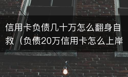 信用卡负债几十万怎么翻身自救（负债20万信用卡怎么上岸）