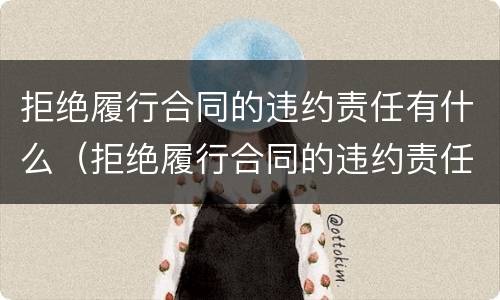 拒绝履行合同的违约责任有什么（拒绝履行合同的违约责任有什么后果）