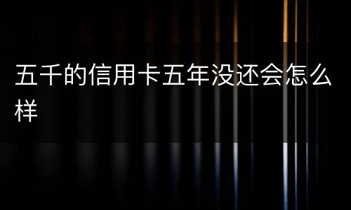 五千的信用卡五年没还会怎么样