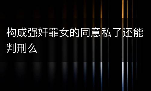 构成强奸罪女的同意私了还能判刑么