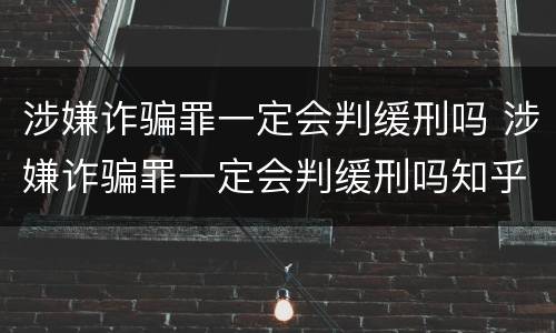 涉嫌诈骗罪一定会判缓刑吗 涉嫌诈骗罪一定会判缓刑吗知乎