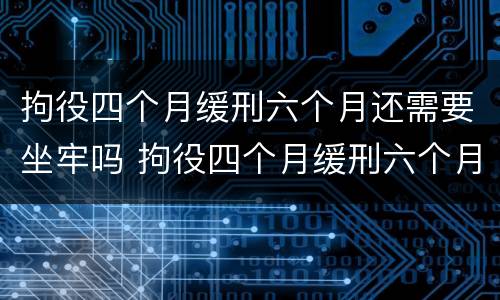 拘役四个月缓刑六个月还需要坐牢吗 拘役四个月缓刑六个月还会坐牢吗