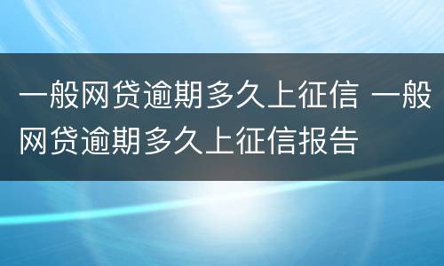 一般网贷逾期多久上征信 一般网贷逾期多久上征信报告