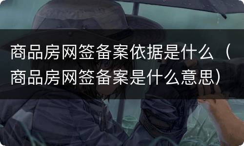 商品房网签备案依据是什么（商品房网签备案是什么意思）