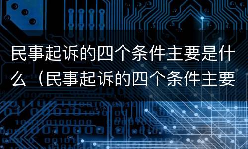 民事起诉的四个条件主要是什么（民事起诉的四个条件主要是什么内容）