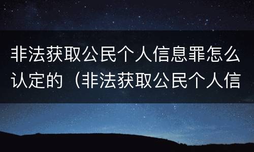 非法获取公民个人信息罪怎么认定的（非法获取公民个人信息罪司法解释）
