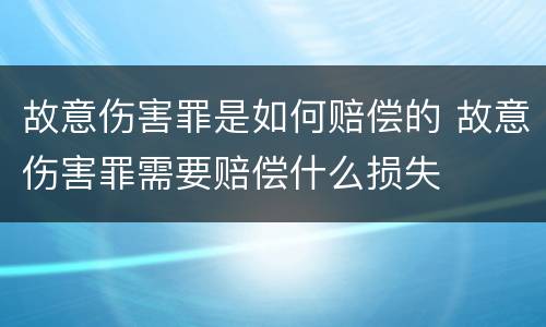 故意伤害罪是如何赔偿的 故意伤害罪需要赔偿什么损失