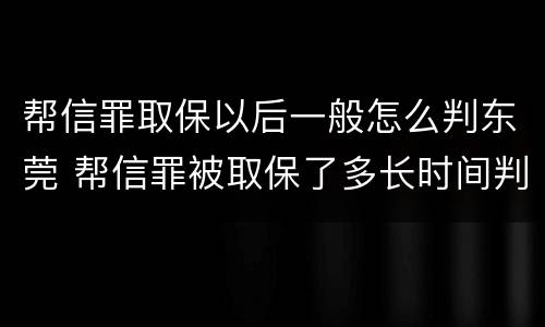 帮信罪取保以后一般怎么判东莞 帮信罪被取保了多长时间判刑