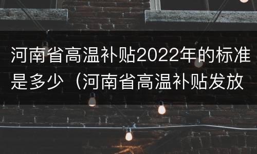 河南省高温补贴2022年的标准是多少（河南省高温补贴发放标准2020）