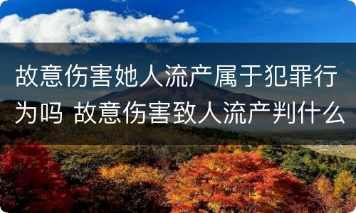 故意伤害她人流产属于犯罪行为吗 故意伤害致人流产判什么刑