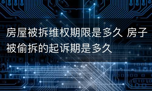 房屋被拆维权期限是多久 房子被偷拆的起诉期是多久